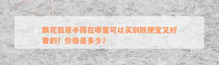 飘花翡翠手镯在哪里可以买到既便宜又好看的？价格是多少？