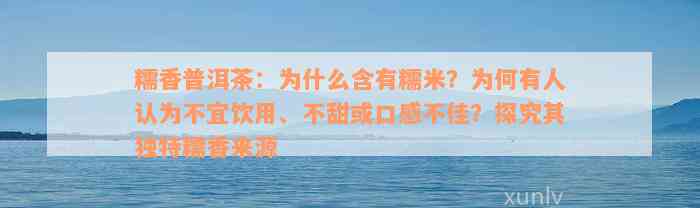 糯香普洱茶：为什么含有糯米？为何有人认为不宜饮用、不甜或口感不佳？探究其独特糯香来源