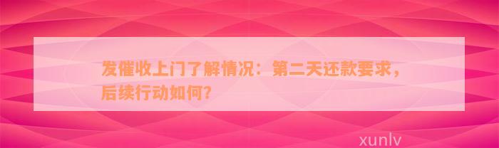 发催收上门了解情况：第二天还款要求，后续行动如何？