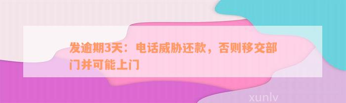 发逾期3天：电话威胁还款，否则移交部门并可能上门