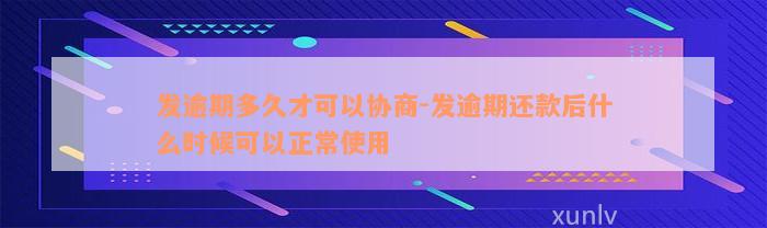 发逾期多久才可以协商-发逾期还款后什么时候可以正常使用