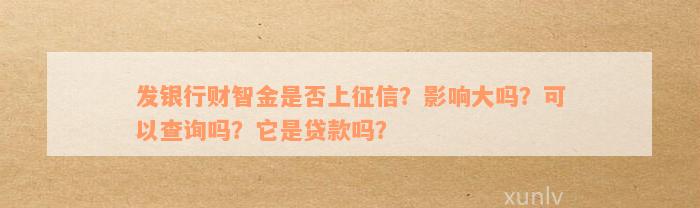 发银行财智金是否上征信？影响大吗？可以查询吗？它是贷款吗？