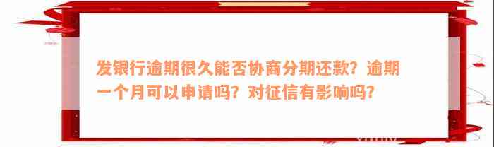 发银行逾期很久能否协商分期还款？逾期一个月可以申请吗？对征信有影响吗？