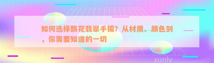 如何选择飘花翡翠手镯？从材质、颜色到，你需要知道的一切