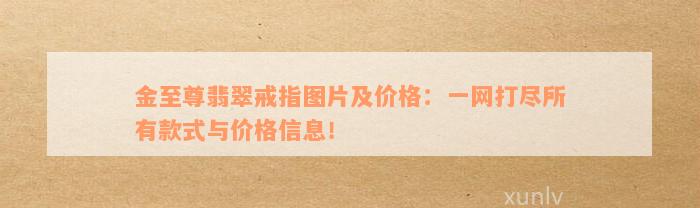 金至尊翡翠戒指图片及价格：一网打尽所有款式与价格信息！