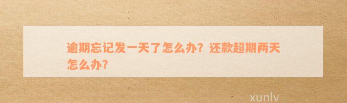 逾期忘记发一天了怎么办？还款超期两天怎么办？