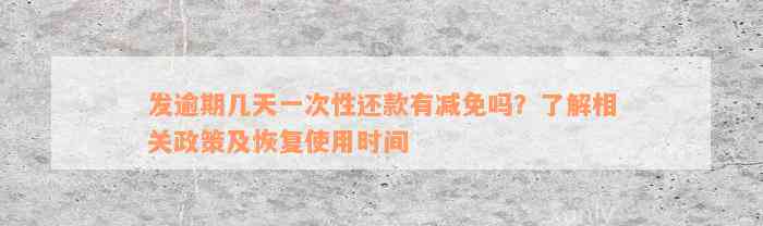 发逾期几天一次性还款有减免吗？了解相关政策及恢复使用时间