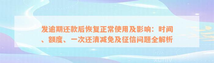 发逾期还款后恢复正常使用及影响：时间、额度、一次还清减免及征信问题全解析