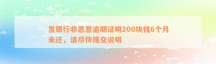 发银行非恶意逾期证明200块钱6个月未还，请尽快提交说明