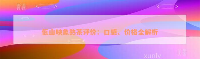 佤山映象熟茶评价：口感、价格全解析