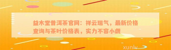 益木堂普洱茶官网：祥云瑞气，最新价格查询与茶叶价格表，实力不容小觑