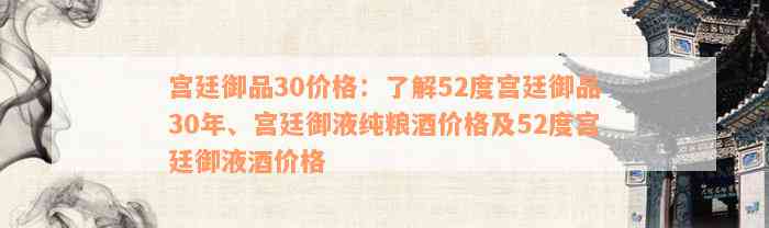 宫廷御品30价格：了解52度宫廷御品30年、宫廷御液纯粮酒价格及52度宫廷御液酒价格