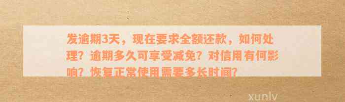 发逾期3天，现在要求全额还款，如何处理？逾期多久可享受减免？对信用有何影响？恢复正常使用需要多长时间？