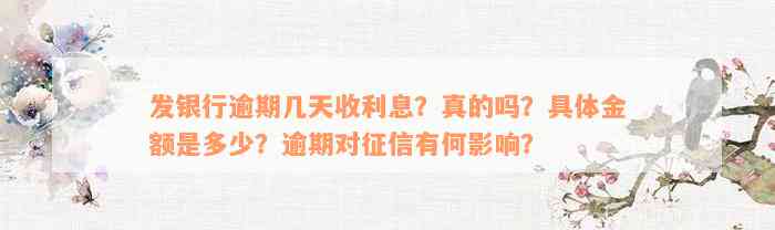 发银行逾期几天收利息？真的吗？具体金额是多少？逾期对征信有何影响？