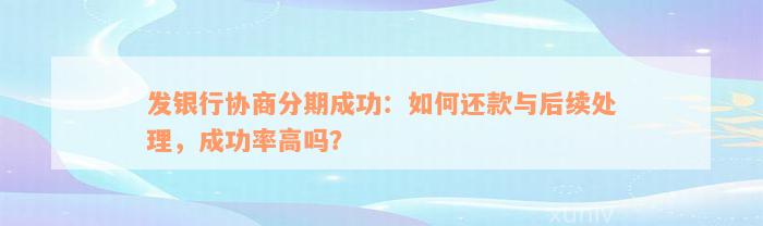 发银行协商分期成功：如何还款与后续处理，成功率高吗？