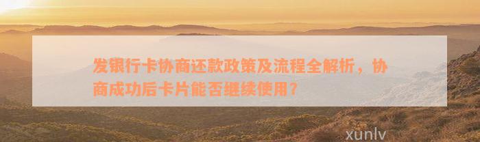 发银行卡协商还款政策及流程全解析，协商成功后卡片能否继续使用？