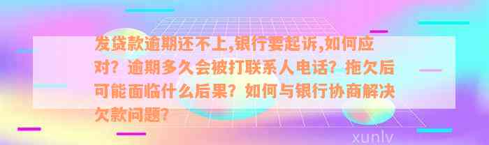 发贷款逾期还不上,银行要起诉,如何应对？逾期多久会被打联系人电话？拖欠后可能面临什么后果？如何与银行协商解决欠款问题？