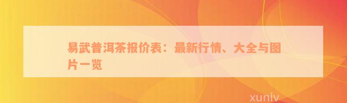 易武普洱茶报价表：最新行情、大全与图片一览