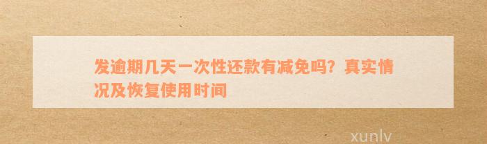 发逾期几天一次性还款有减免吗？真实情况及恢复使用时间