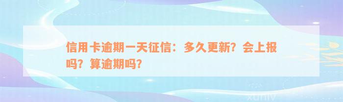 信用卡逾期一天征信：多久更新？会上报吗？算逾期吗？