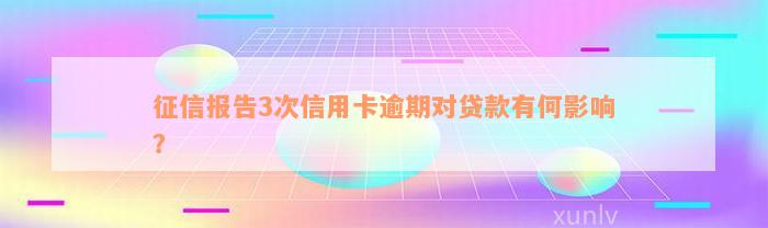 征信报告3次信用卡逾期对贷款有何影响？