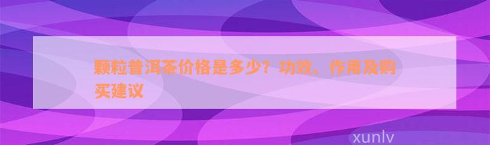 颗粒普洱茶价格是多少？功效、作用及购买建议