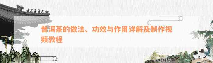 普洱茶的做法、功效与作用详解及制作视频教程