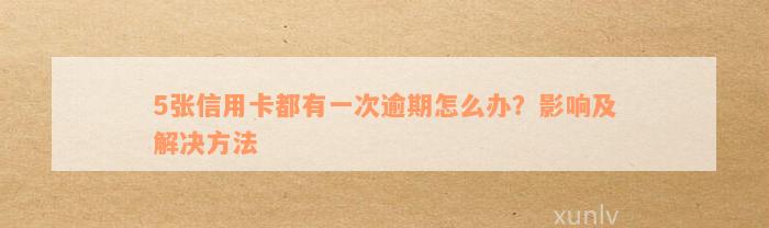 5张信用卡都有一次逾期怎么办？影响及解决方法