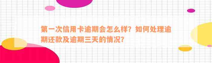 第一次信用卡逾期会怎么样？如何处理逾期还款及逾期三天的情况？