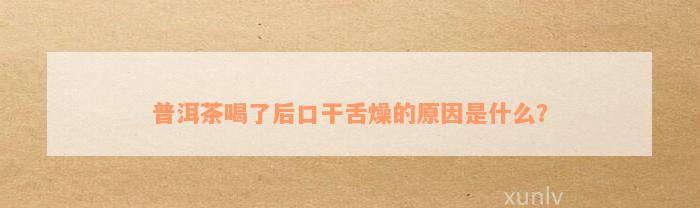 普洱茶喝了后口干舌燥的原因是什么？