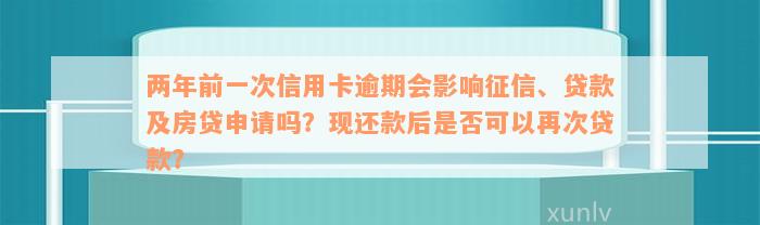 两年前一次信用卡逾期会影响征信、贷款及房贷申请吗？现还款后是否可以再次贷款？