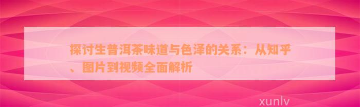 探讨生普洱茶味道与色泽的关系：从知乎、图片到视频全面解析