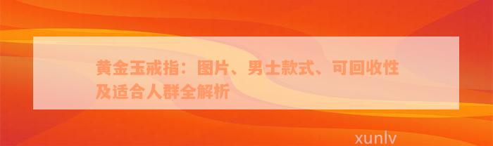 黄金玉戒指：图片、男士款式、可回收性及适合人群全解析