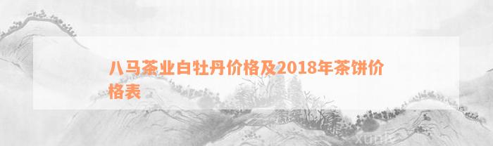 八马茶业白牡丹价格及2018年茶饼价格表