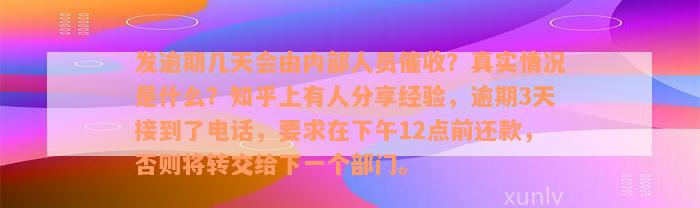 发逾期几天会由内部人员催收？真实情况是什么？知乎上有人分享经验，逾期3天接到了电话，要求在下午12点前还款，否则将转交给下一个部门。