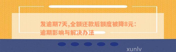 发逾期7天,全额还款后额度被降8元：逾期影响与解决办法