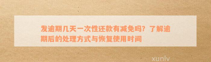 发逾期几天一次性还款有减免吗？了解逾期后的处理方式与恢复使用时间