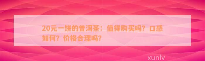 20元一饼的普洱茶：值得购买吗？口感如何？价格合理吗？