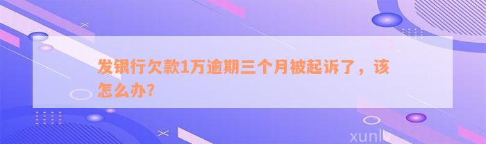 发银行欠款1万逾期三个月被起诉了，该怎么办？