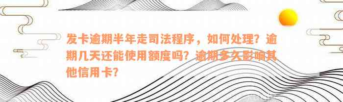 发卡逾期半年走司法程序，如何处理？逾期几天还能使用额度吗？逾期多久影响其他信用卡？