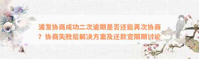 浦发协商成功二次逾期是否还能再次协商？协商失败后解决方案及还款宽限期讨论