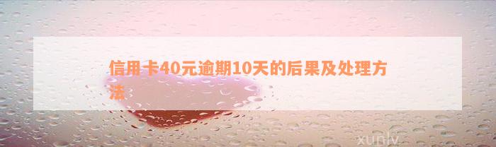 信用卡40元逾期10天的后果及处理方法