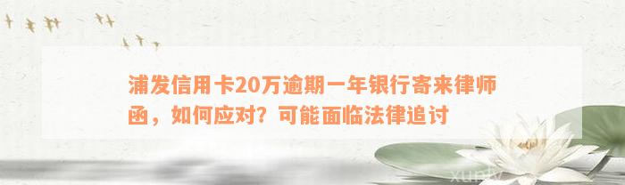 浦发信用卡20万逾期一年银行寄来律师函，如何应对？可能面临法律追讨