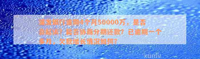 浦发银行逾期4个月50000万，是否会起诉？能否协商分期还款？已逾期一个多月，欠款增长情况如何？