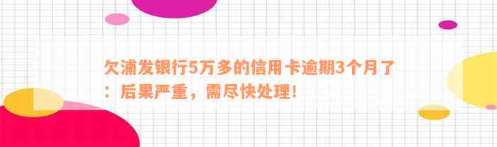 欠浦发银行5万多的信用卡逾期3个月了：后果严重，需尽快处理！