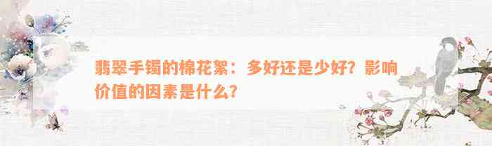 翡翠手镯的棉花絮：多好还是少好？影响价值的因素是什么？