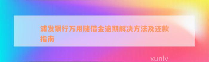 浦发银行万用随借金逾期解决方法及还款指南