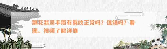 飘花翡翠手镯有裂纹正常吗？值钱吗？看图、视频了解详情