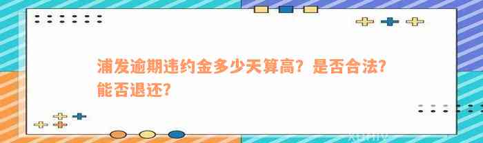 浦发逾期违约金多少天算高？是否合法？能否退还？