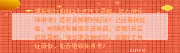 浦发银行逾期3个月还了最低，能否继续使用卡？是否会被银行起诉？已还最低还款，全额还款要求无法协商，逾期3天后已还最低，现要求全额还款。逾期2个月还最低，能否继续使用卡？